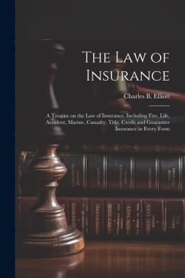 The law of Insurance: A Treatise on the law of Insurance, Including Fire, Life, Accident, Marine, Casualty, Title, Credit and Guarantee Insurance in Every Form cover