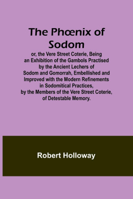 The Phnix of Sodom; or, the Vere Street Coterie,Being an Exhibition of the Gambols Practised by the Ancient Lechers of Sodom and Gomorrah, Embellished and Improved with the Modern Refinements in Sodomitical Practices, by the Members of the Vere Street Co cover