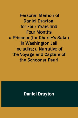 Personal Memoir of Daniel Drayton, for Four Years and Four Months a Prisoner (for Charity's Sake) in Washington Jail Including a Narrative of the Voyage and Capture of the Schooner Pearl cover