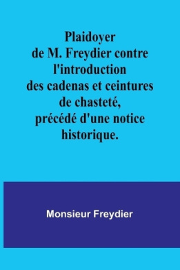Plaidoyer de M. Freydier contre l'introduction des cadenas et ceintures de chastet, prcd d'une notice historique. cover