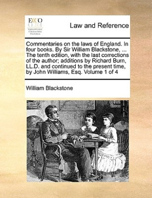 Commentaries on the Laws of England. in Four Books. by Sir William Blackstone, ... the Tenth Edition, with the Last Corrections of the Author; Additions by Richard Burn, LL.D. and Continued to the Present Time, by John Williams, Esq. Volume 1 of 4 cover