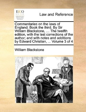 Commentaries on the Laws of England. Book the Third. by Sir William Blackstone, ... the Twelfth Edition, with the Last Corrections of the Author; And with Notes and Additions by Edward Christian, ... Volume 3 of 4 cover