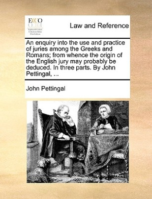 An Enquiry Into the Use and Practice of Juries Among the Greeks and Romans; From Whence the Origin of the English Jury May Probably Be Deduced. in Three Parts. by John Pettingal, cover