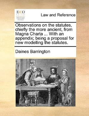 Observations on the Statutes, Chiefly the More Ancient, from Magna Charta ... with an Appendix; Being a Proposal for New Modelling the Statutes. cover