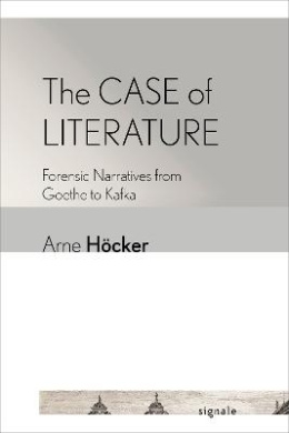 The Case of Literature: Forensic Narratives from Goethe to Kafka (Signale: Modern German Letters, Cultures, and Thought) cover