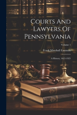 Courts And Lawyers Of Pennsylvania: A History, 1623-1923; Volume 1 cover