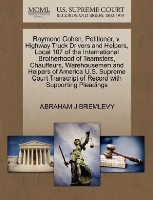 Raymond Cohen, Petitioner, V. Highway Truck Drivers and Helpers, Local 107 of the International Brotherhood of Teamsters, Chauffeurs, Warehousemen and Helpers of America U.S. Supreme Court Transcript of Record with Supporting Pleadings cover