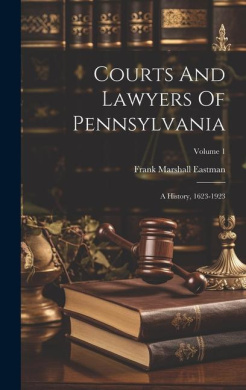 Courts And Lawyers Of Pennsylvania: A History, 1623-1923; Volume 1 cover