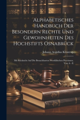 Alphabetisches Handbuch Der Besondern Rechte Und Gewohnheiten Des Hochstifts Osnabrck: Mit Rcksicht Auf Die Benachbarten Westflischen Provinzen. Von A - E cover