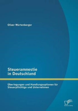 Steueramnestie in Deutschland: berlegungen und Handlungsoptionen fr Steuerpflichtige und Unternehmen cover