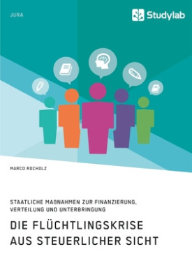 Die Flchtlingskrise aus steuerlicher Sicht. Staatliche Manahmen zur Finanzierung, Verteilung und Unterbringung cover