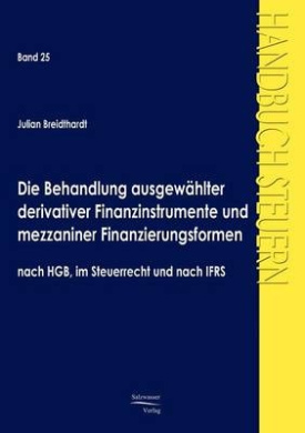 Die Behandlung ausgewhlter derivativer Finanzinstrumente und mezzaniner Finanzierungsformen nach HGB, im Steuerrecht und nach IFRS cover