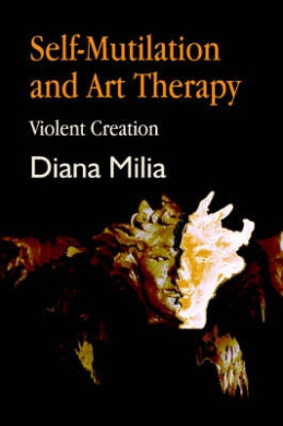 Self-Mutilation and Art Therapy: Violent Creation (Arts Therapies) cover