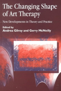 The Changing Shape of Art Therapy: New Developments in Theory and Practice (Arts Therapies) cover