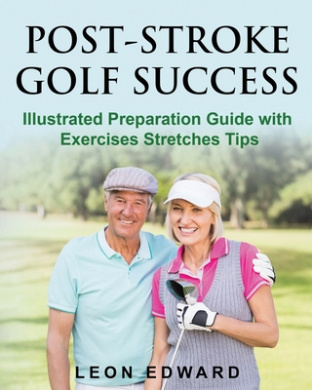 Post Stroke Golf Success: Illustrated Preparation Guide with Exercises Stretches Tips (Understanding Concussion Traumatic Brain Injury Stroke with Safety Rehabilitation and Home Care) cover