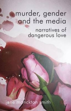 Murder, Gender and the Media: Narratives of Dangerous Love cover