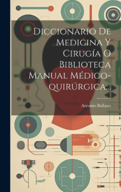 Diccionario De Medicina Y Ciruga O Biblioteca Manual Mdico-quirrgica... cover