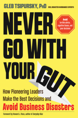 Never Go with Your Gut: How Pioneering Leaders Make the Best Decisions and Avoid Business Disasters (Avoid Terrible Advice, Cognitive Biases, and Poor Decisions) cover
