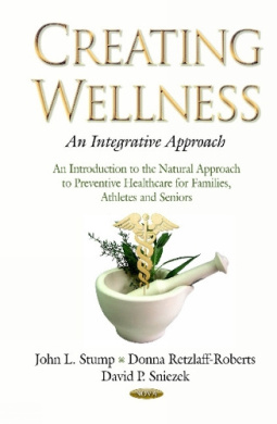 Creating Wellness -- An Integrative Approach: An Introduction to the Natural Approach to Preventive Healthcare for Families, Athletes & Seniors cover