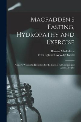 Macfadden's Fasting, Hydropathy and Exercise: Nature's Wonderful Remedies for the Cure of All Chronic and Acute Diseases cover