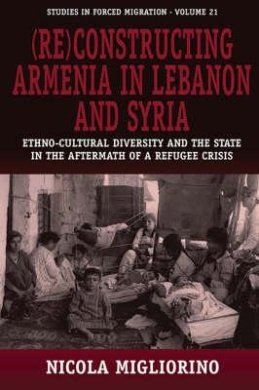 (Re)constructing Armenia in Lebanon and Syria: Ethno-Cultural Diversity and the State in the Aftermath of a Refugee Crisis (Forced Migration) cover