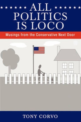 All Politics Is Loco: Musings from the Conservative Next Door cover