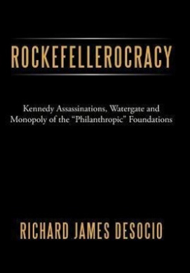 Rockefellerocracy: Kennedy Assassinations, Watergate and Monopoly of the "Philanthropic" Foundations cover