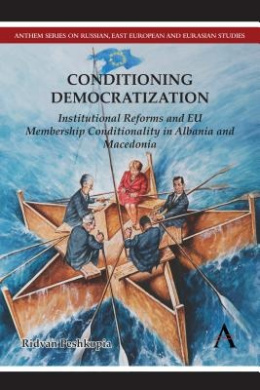 Conditioning Democratization: Institutional Reforms and EU Membership Conditionality in Albania and Macedonia (Anthem Series on Russian, East European and Eurasian Studies) cover