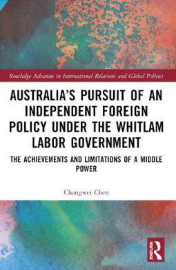 Australias Pursuit of an Independent Foreign Policy under the Whitlam Labor Government: The Achievements and Limitations of a Middle Power (Routledge Advances in International Relations and Global Politics) cover