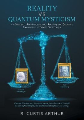 Reality vs Quantum Mysticism: An Attempt to Resolve Issues with Relativity and Quantum Mechanics and Explain Dark Energy cover