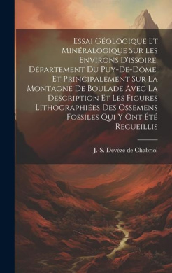 Essai Gologique Et Minralogique Sur Les Environs D'issoire, Dpartement Du Puy-de-dme, Et Principalement Sur La Montagne De Boulade Avec La Description Et Les Figures Lithographies Des Ossemens Fossiles Qui Y Ont t Recueillis cover