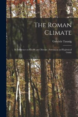 The Roman Climate: Its Influence on Health and Disease: Serving as an Hygienical Guide cover