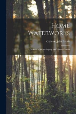 Home Waterworks: a Manual of Water Supply in Country Homes cover