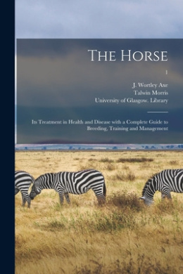 The Horse: Its Treatment in Health and Disease With a Complete Guide to Breeding, Training and Management; 1 cover