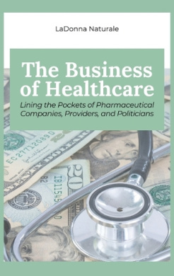 The Business of Healthcare: Lining the Pockets of Pharmaceutical Companies, Providers, and Politicians cover