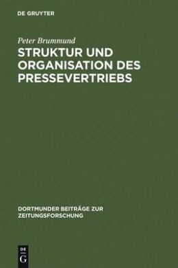 Struktur Und Organisation Des Pressevertriebs: Absatzformen, Absatzhelfer Und Absatzwege in Der Vertriebsorganisation Der Zeitungs- Und Zeitschriften- (Dortmunder Beitrage Zur Zeitungsforschung) cover