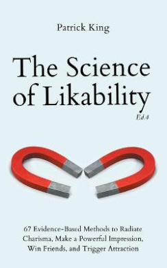 The Science of Likability: 67 Evidence-Based Methods to Radiate Charisma, Make a Powerful Impression, Win Friends, and Trigger Attraction (4th Ed.) cover