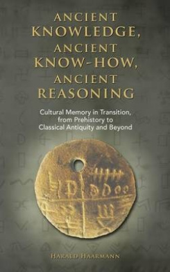 Ancient Knowledge, Ancient Know-How, Ancient Reasoning: Cultural Memory in Transition from Prehistory to Classical Antiquity and Beyond cover