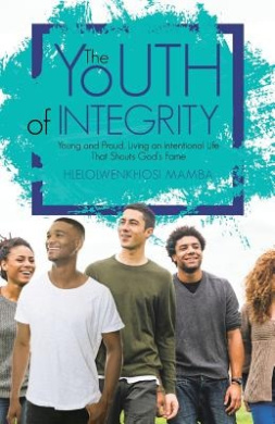 The Youth of Integrity: Young and Proud, Living an Intentional Life That Shouts God's Fame cover