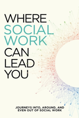 Where Social Work Can Lead You: Journeys Into, Around and Even Out Of Social Work cover