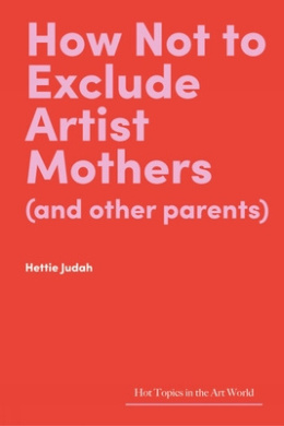 How Not to Exclude Artist Mothers (and other parents) (Hot Topics in the Art World) cover