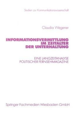 Informationsvermittlung im Zeitalter der Unterhaltung: Eine Langzeitanalyse politischer Fernsehmagazine (Studien zur Kommunikationswissenschaft) cover