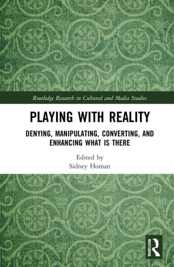 Playing with Reality: Denying, Manipulating, Converting, and Enhancing What Is There (Routledge Research in Cultural and Media Studies) cover