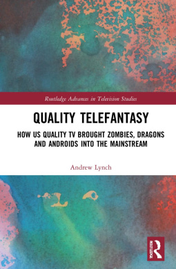 Quality Telefantasy: How US Quality TV Brought Zombies, Dragons and Androids into the Mainstream (Routledge Advances in Television Studies) cover