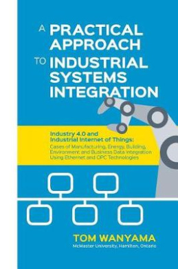 A Practical Approach to Industrial Systems Integration: Industry 4.0 and Industrial Internet of Things: Cases of Manufacturing, Energy, Building, Environment and Business Data Integration Using Ethernet and OPC Technologies cover