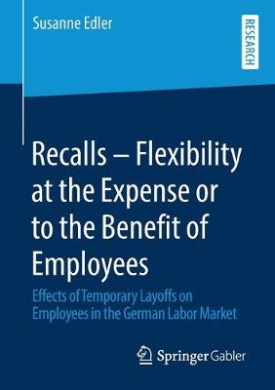 Recalls  Flexibility at the Expense or to the Benefit of Employees: Effects of Temporary Layoffs on Employees in the German Labor Market cover