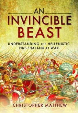 An Invincible Beast: Understanding the Hellenistic Pike Phalanx in Action cover