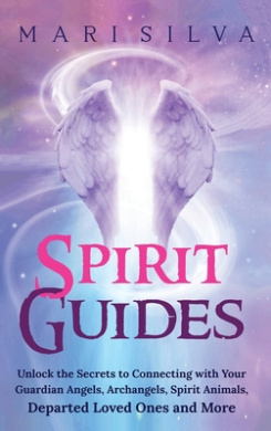 Spirit Guides: Unlock the Secrets to Connecting with Your Guardian Angels, Archangels, Spirit Animals, Departed Loved Ones, and More cover