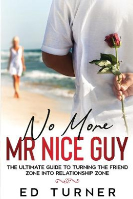 No More Mr. Nice Guy: The Ultimate Guide To Turning The Friend Zone into Relationship Zone cover