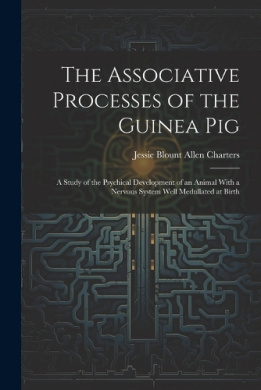 The Associative Processes of the Guinea Pig: A Study of the Psychical Development of an Animal With a Nervous System Well Medullated at Birth cover